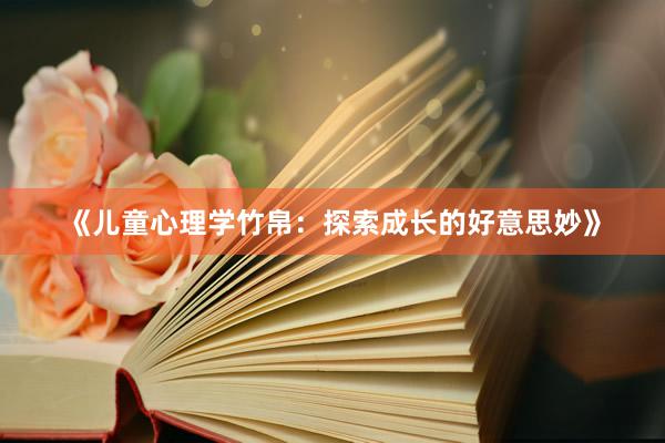 《儿童心理学竹帛:探索成长的好意思妙》