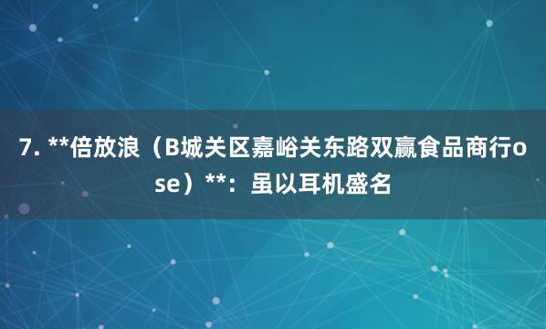 7. **倍放浪(B城关区嘉峪关东路双赢食品商行ose)**:虽以耳机盛名
