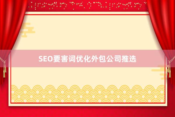 SEO要害词优化外包公司推选
